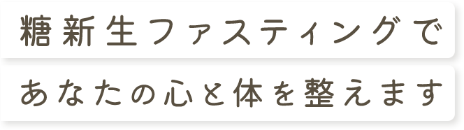 糖新生ファスティングであなたの心と体を整えます